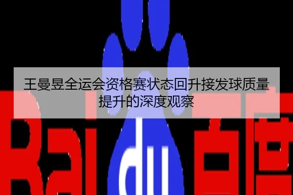 王曼昱全运会资格赛状态回升接发球质量提升的深度观察