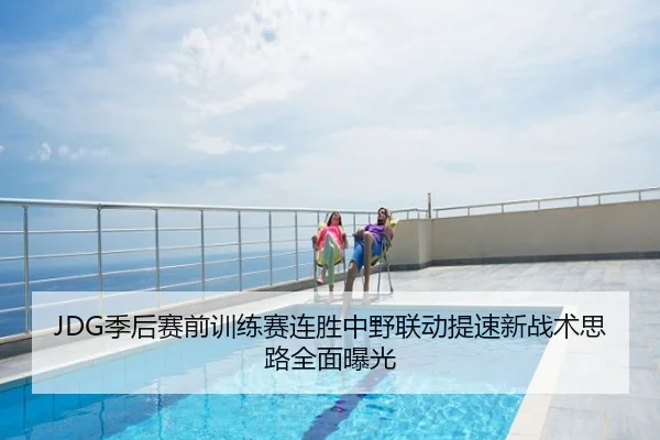 JDG季后赛前训练赛连胜中野联动提速新战术思路全面曝光