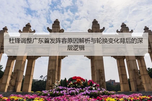 杜锋调整广东首发阵容原因解析与轮换变化背后的深层逻辑