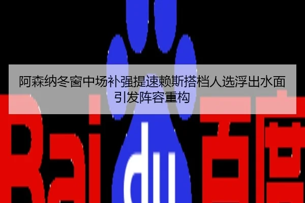 阿森纳冬窗中场补强提速赖斯搭档人选浮出水面引发阵容重构